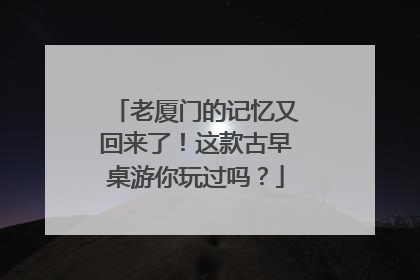 老厦门的记忆又回来了！这款古早桌游你玩过吗？