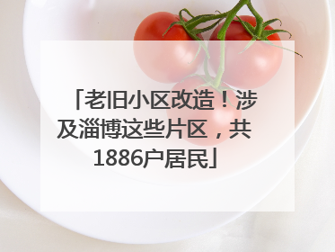 老旧小区改造！涉及淄博这些片区，共1886户居民