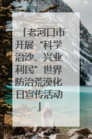 老河口市开展“科学治沙、兴业利民”世界防治荒漠化日宣传活动