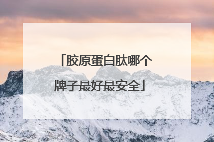 胶原蛋白肽哪个牌子最好最安全