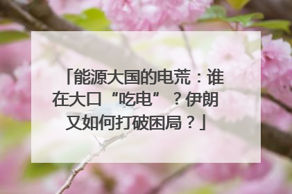 能源大国的电荒：谁在大口“吃电”？伊朗又如何打破困局？