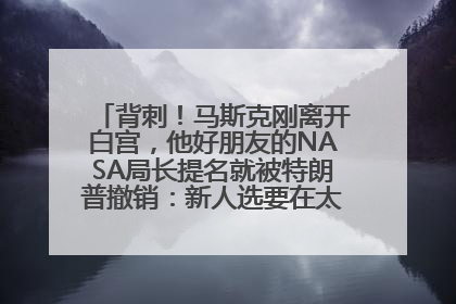 背刺！马斯克刚离开白宫，他好朋友的NASA局长提名就被特朗普撤销：新人选要在太空实现“美国优先”