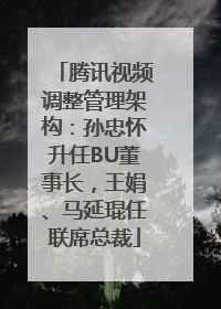 腾讯视频调整管理架构：孙忠怀升任BU董事长，王娟、马延琨任联席总裁