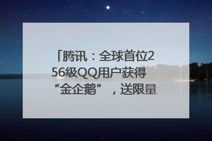 腾讯：全球首位256级QQ用户获得“金企鹅”，送限量版神秘惊喜等礼物