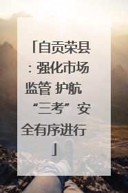 自贡荣县：强化市场监管 护航“三考”安全有序进行