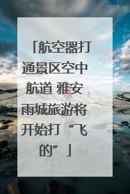 航空器打通景区空中航道 雅安雨城旅游将开始打“飞的”
