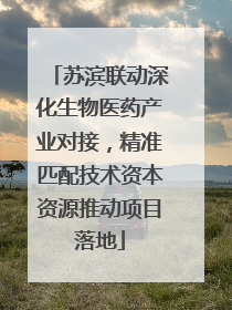 苏滨联动深化生物医药产业对接，精准匹配技术资本资源推动项目落地