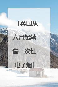 英国从六月起禁售一次性电子烟