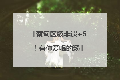 蔡甸区级非遗+6！有你爱喝的汤