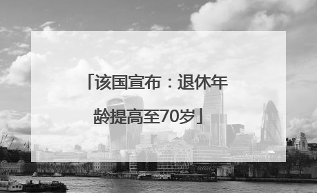 该国宣布：退休年龄提高至70岁