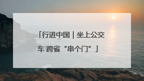 行进中国｜坐上公交车 跨省“串个门”