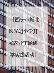 西宁市城北区光明小学开展农业主题研学实践活动