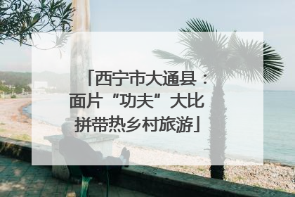 西宁市大通县：面片“功夫”大比拼带热乡村旅游