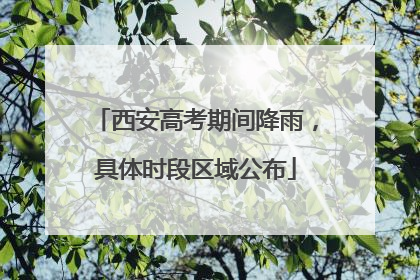 西安高考期间降雨，具体时段区域公布
