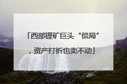 西部锂矿巨头“僵局”，资产打折也卖不动