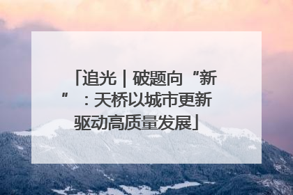 追光｜破题向“新”：天桥以城市更新驱动高质量发展
