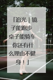 追光｜镜子能跑步 桌子能骑车 你还有什么理由不健身！