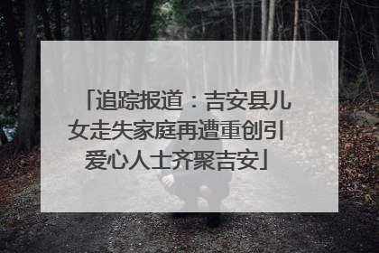 追踪报道：吉安县儿女走失家庭再遭重创引爱心人士齐聚吉安