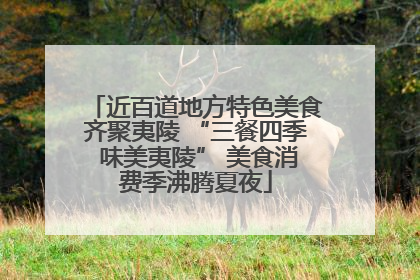 近百道地方特色美食齐聚夷陵 “三餐四季 味美夷陵” 美食消费季沸腾夏夜