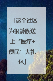 这个社区为银龄族送上“医疗+便民”大礼包