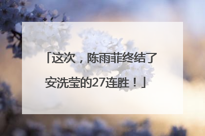 这次，陈雨菲终结了安洗莹的27连胜！