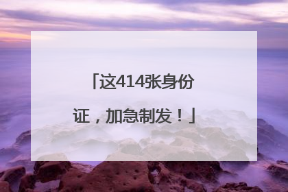 这414张身份证，加急制发！