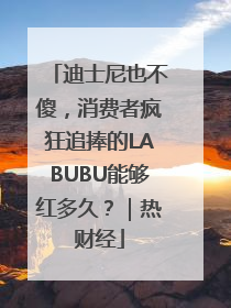迪士尼也不傻，消费者疯狂追捧的LABUBU能够红多久？｜热财经