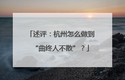 述评：杭州怎么做到“曲终人不散”？