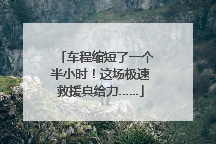 车程缩短了一个半小时！这场极速救援真给力……