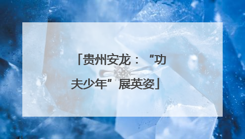 贵州安龙：“功夫少年”展英姿