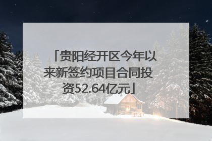 贵阳经开区今年以来新签约项目合同投资52.64亿元