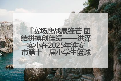 赛场鏖战展锋芒 团结拼搏创佳绩——洪泽实小在2025年淮安市第十一届小学生篮球比赛中再获佳绩