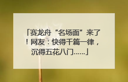赛龙舟“名场面”来了！网友：快得千篇一律，沉得五花八门……