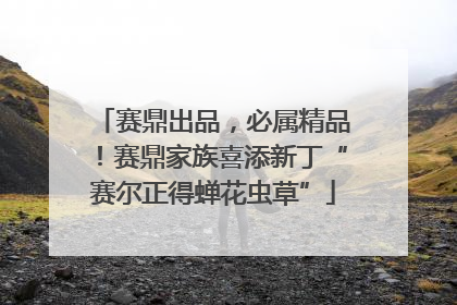 赛鼎出品，必属精品！赛鼎家族喜添新丁“赛尔正得蝉花虫草”