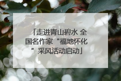 走进青山碧水 全国名作家“福地怀化”采风活动启动
