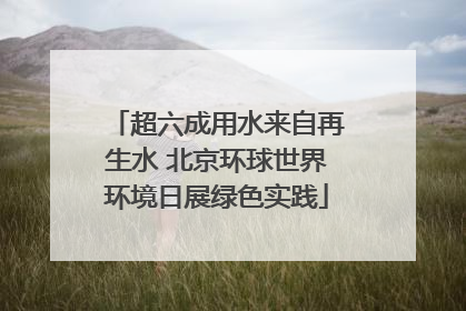 超六成用水来自再生水 北京环球世界环境日展绿色实践