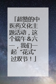 超赞的中医药文化主题活动，这个端午＆六一，我们一起“花式”过双节！