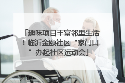 趣味项目丰富邻里生活！临沂金颐社区“家门口”办起社区运动会