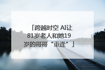 跨越时空 AI让81岁老人和她19岁的哥哥“重逢”