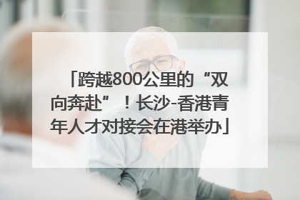 跨越800公里的“双向奔赴”！长沙-香港青年人才对接会在港举办