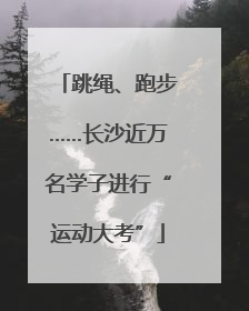 跳绳、跑步……长沙近万名学子进行“运动大考”