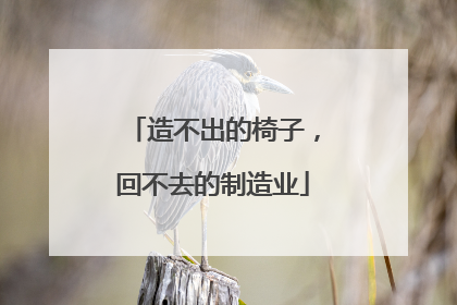 造不出的椅子，回不去的制造业