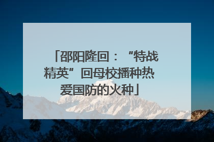 邵阳隆回：“特战精英”回母校播种热爱国防的火种