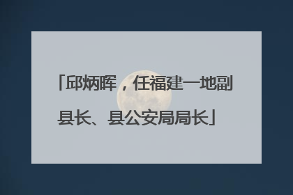 邱炳晖，任福建一地副县长、县公安局局长