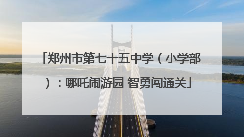 郑州市第七十五中学（小学部）：哪吒闹游园 智勇闯通关