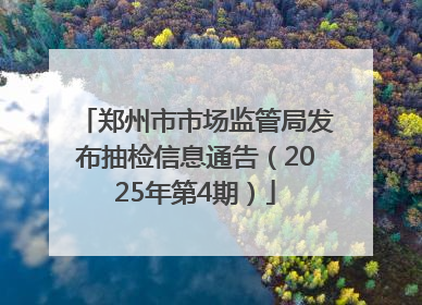 郑州市市场监管局发布抽检信息通告（2025年第4期）