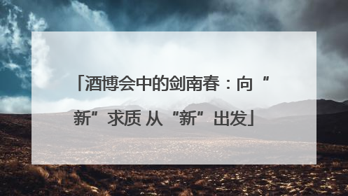 酒博会中的剑南春：向“新”求质 从“新”出发