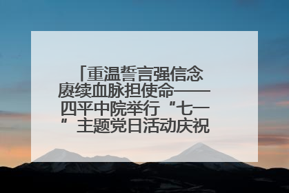重温誓言强信念 赓续血脉担使命——四平中院举行“七一”主题党日活动庆祝建党104周年
