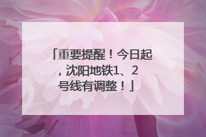重要提醒！今日起，沈阳地铁1、2 号线有调整！