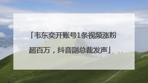 韦东奕开账号1条视频涨粉超百万，抖音副总裁发声